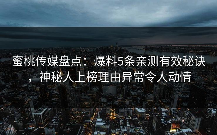 蜜桃传媒盘点：爆料5条亲测有效秘诀，神秘人上榜理由异常令人动情