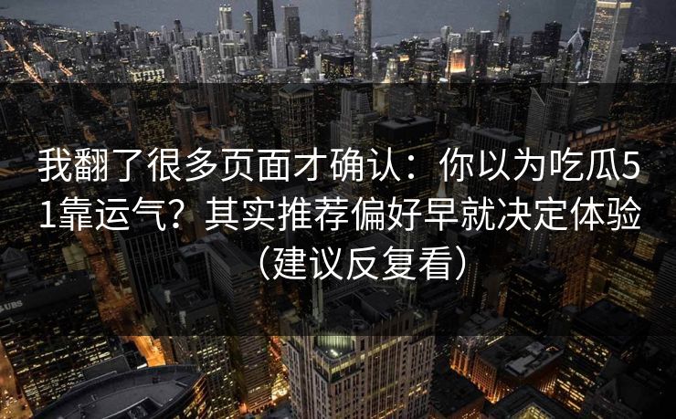 我翻了很多页面才确认：你以为吃瓜51靠运气？其实推荐偏好早就决定体验（建议反复看）